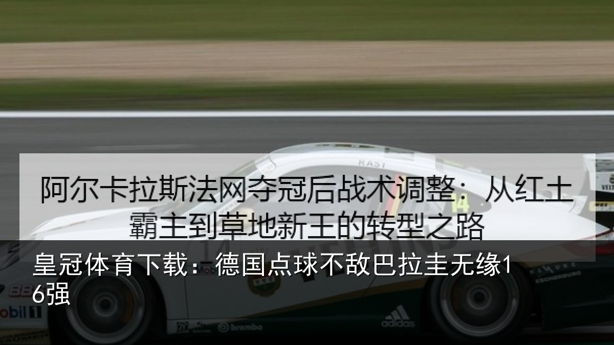 皇冠体育下载：德国点球不敌巴拉圭无缘16强