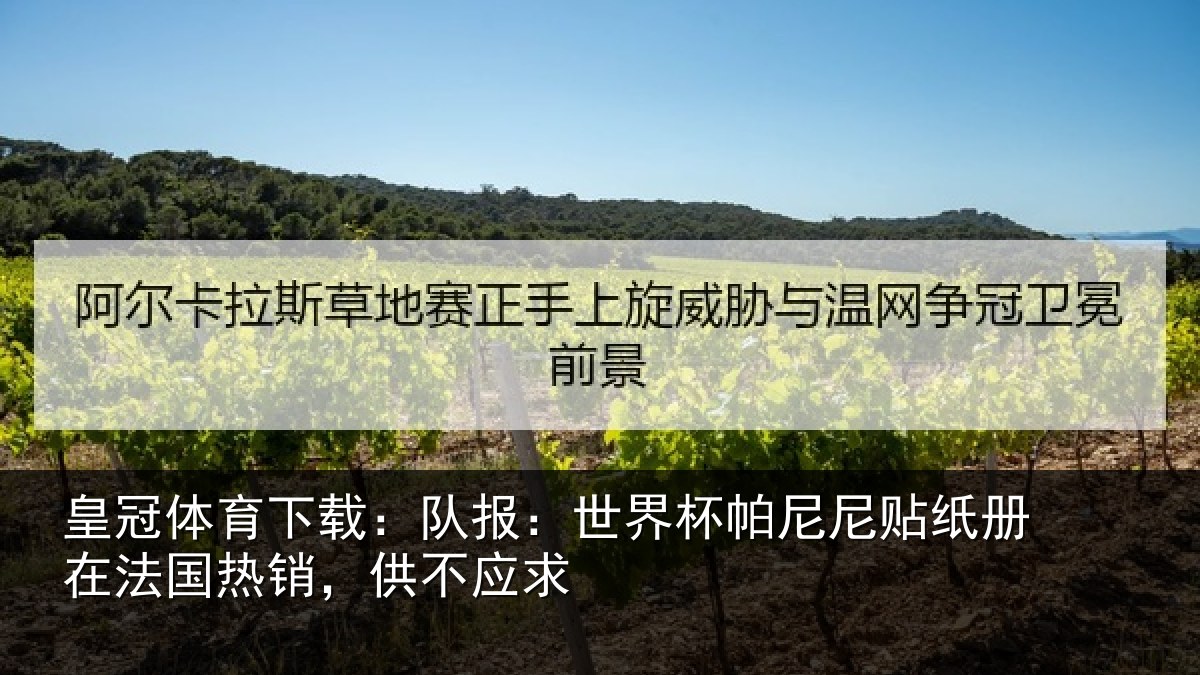皇冠体育下载:队报:世界相关情况法国热销,供不应求