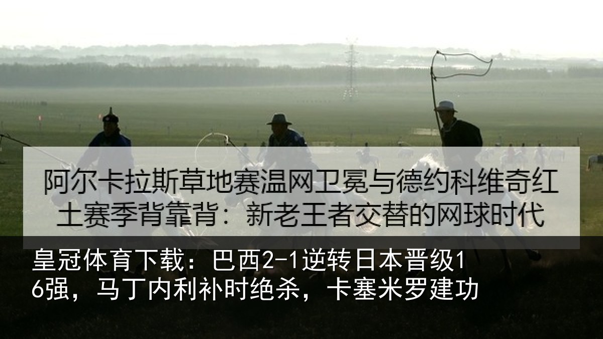 皇冠体育下载:巴西相关情况丁内相关情况罗建功