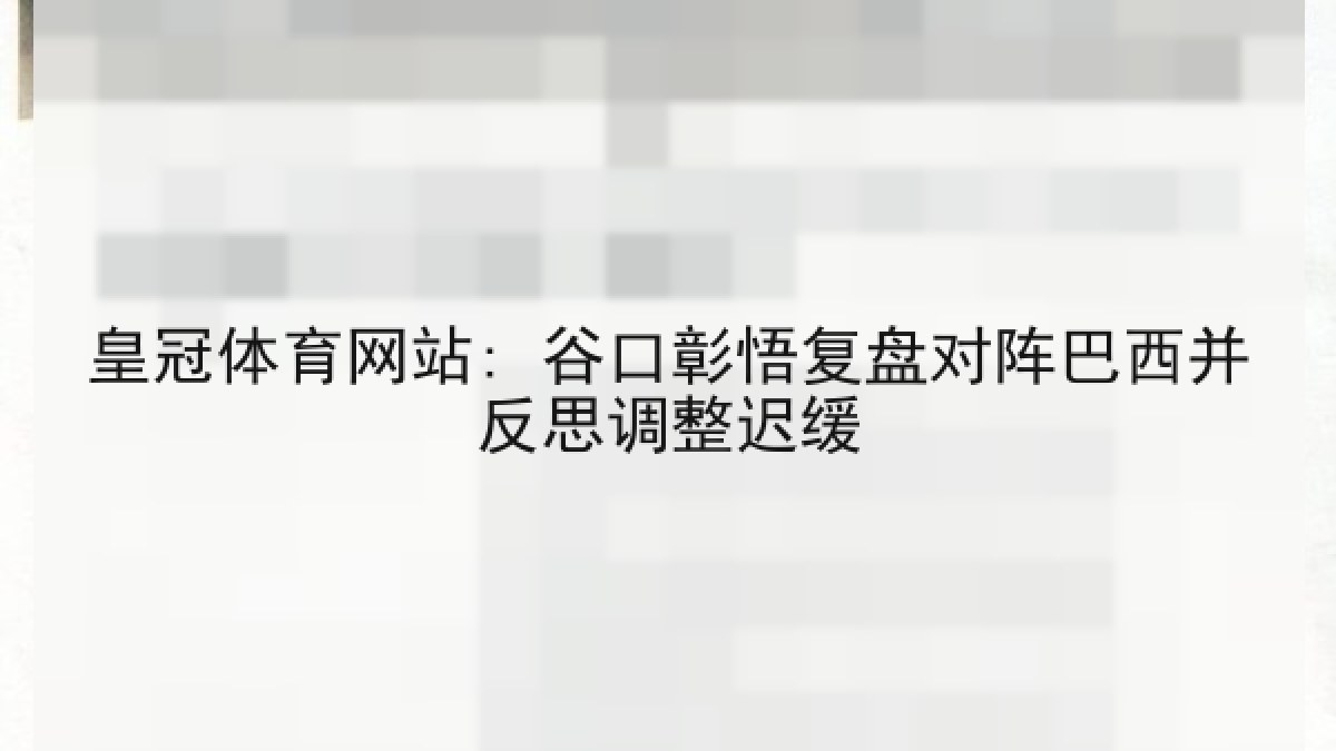 皇冠体育网站: 谷口彰悟复盘对阵巴西并反思调整迟缓 皇冠体育网站: 谷口彰悟复盘对阵巴西并反思调整迟缓