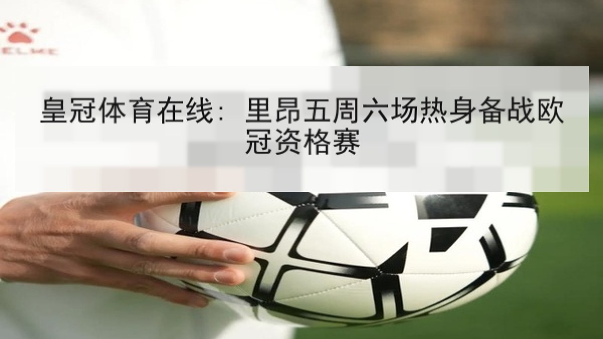 皇冠体育在线: 里昂五周六场热身备战欧冠资格赛