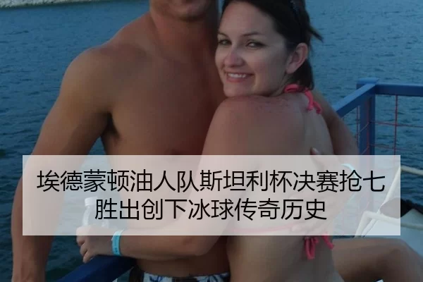 埃德蒙顿油人队斯坦利杯决赛抢七胜出创下冰球传奇历史