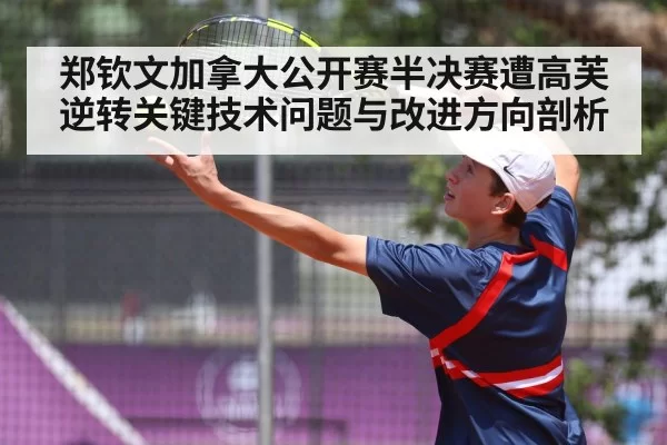 郑钦文加拿大公开赛半决赛遭高芙逆转关键技术问题与改进方向剖析