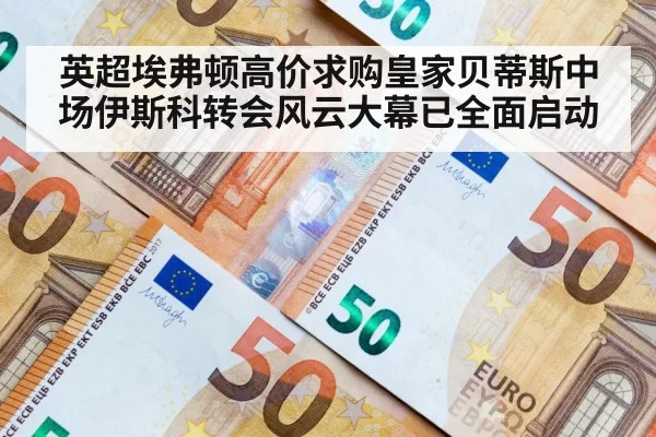 英超埃弗顿高价求购皇家贝蒂斯中场伊斯科转会风云大幕已全面启动
