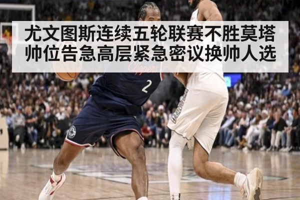 尤文图斯连续五轮联赛不胜莫塔帅位告急高层紧急密议换帅人选