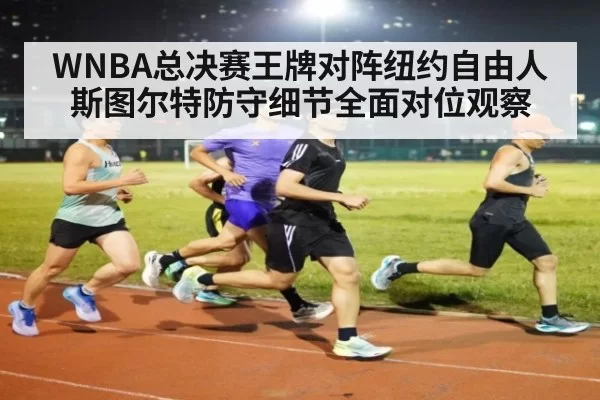 WNBA总决赛王牌对阵纽约自由人斯图尔特防守细节全面对位观察