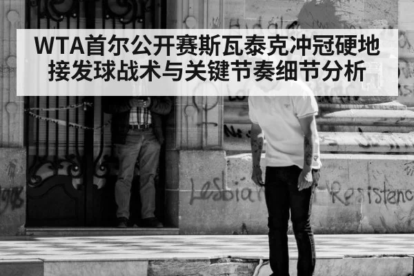 WTA首尔公开赛斯瓦泰克冲冠硬地接发球战术与关键节奏细节分析
