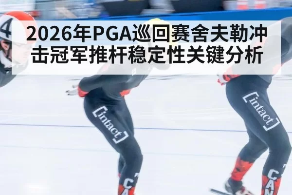 2026年PGA巡回赛舍夫勒冲击冠军推杆稳定性关键分析